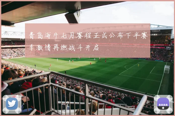 青岛海牛七月赛程正式公布下半赛季激情再燃战斗开启