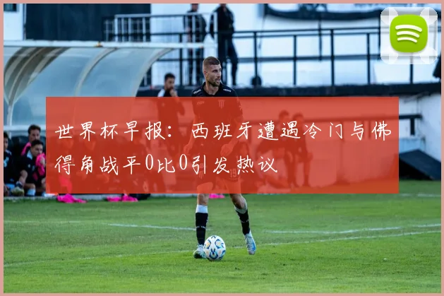 世界杯早报：西班牙遭遇冷门与佛得角战平0比0引发热议