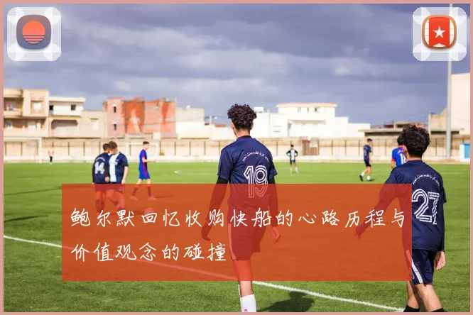 鲍尔默回忆收购快船的心路历程与价值观念的碰撞