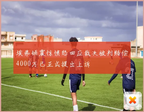 埃弗顿震惊愤怒回应裁决被判赔偿4000万已正式提出上诉