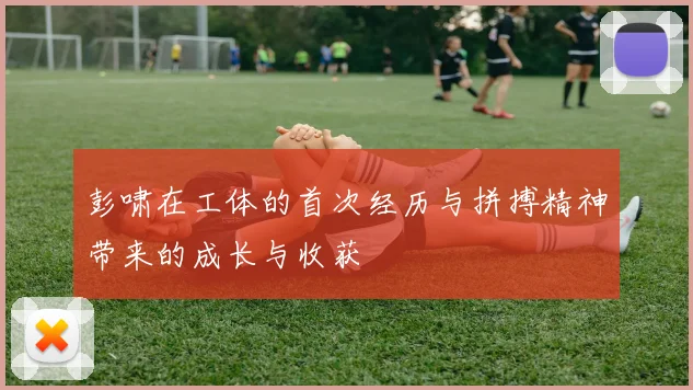 彭啸在工体的首次经历与拼搏精神带来的成长与收获