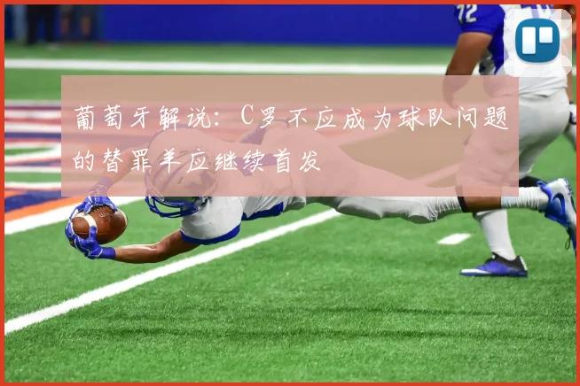 葡萄牙解说：C罗不应成为球队问题的替罪羊应继续首发